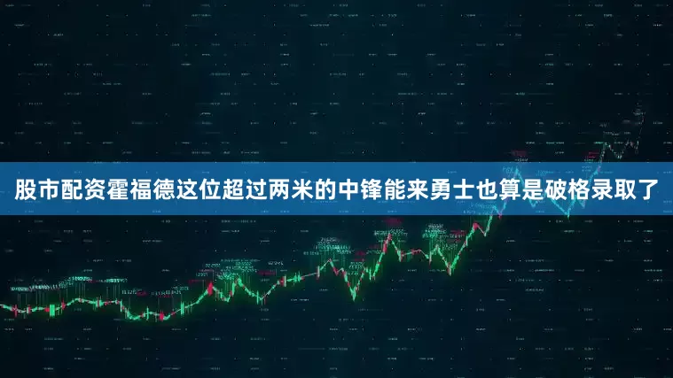 股市配资霍福德这位超过两米的中锋能来勇士也算是破格录取了