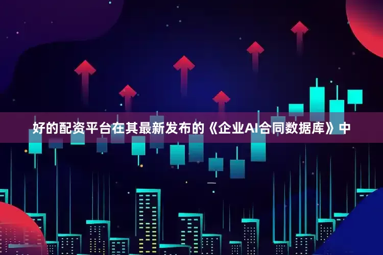 好的配资平台在其最新发布的《企业AI合同数据库》中