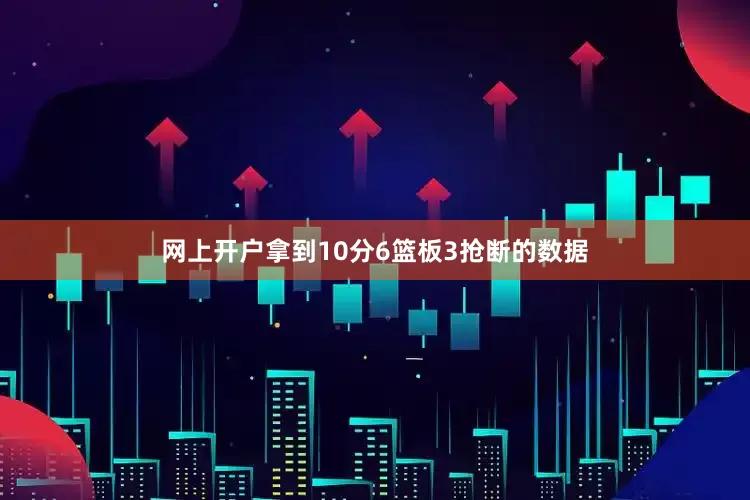 网上开户拿到10分6篮板3抢断的数据