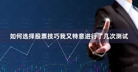 如何选择股票技巧我又特意进行了几次测试