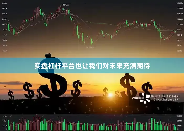 实盘杠杆平台也让我们对未来充满期待